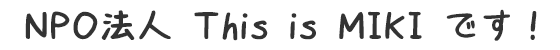 This is MIKIは、NPO法人です！